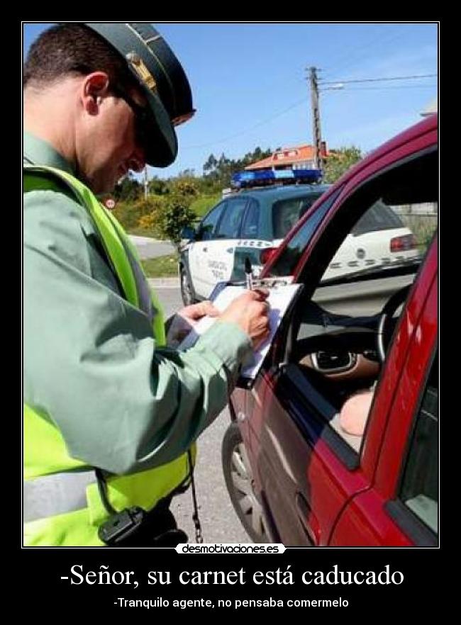 -Señor, su carnet está caducado - -Tranquilo agente, no pensaba comermelo