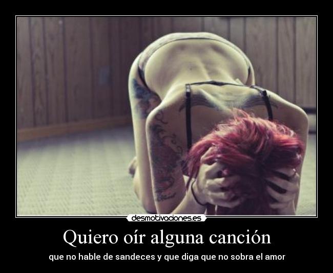 Quiero oír alguna canción - que no hable de sandeces y que diga que no sobra el amor