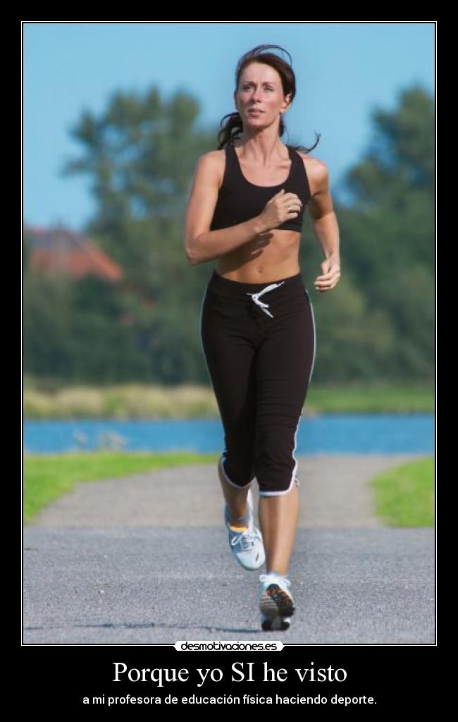Porque yo SI he visto - a mi profesora de educación física haciendo deporte.