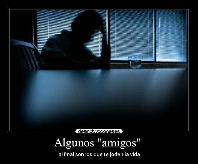 Algunos amigos - al final son los que te joden la vida