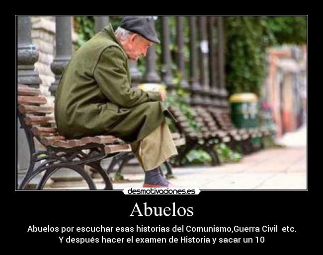 Abuelos - Abuelos por escuchar esas historias del Comunismo,Guerra Civil etc.
Y después hacer el examen de Historia y sacar un 10