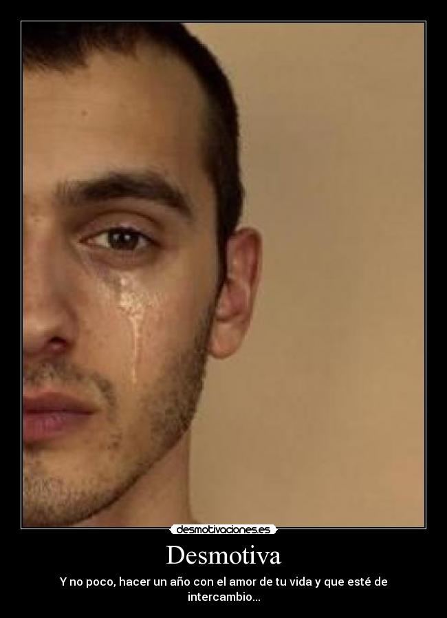 Desmotiva - Y no poco, hacer un año con el amor de tu vida y que esté de intercambio...