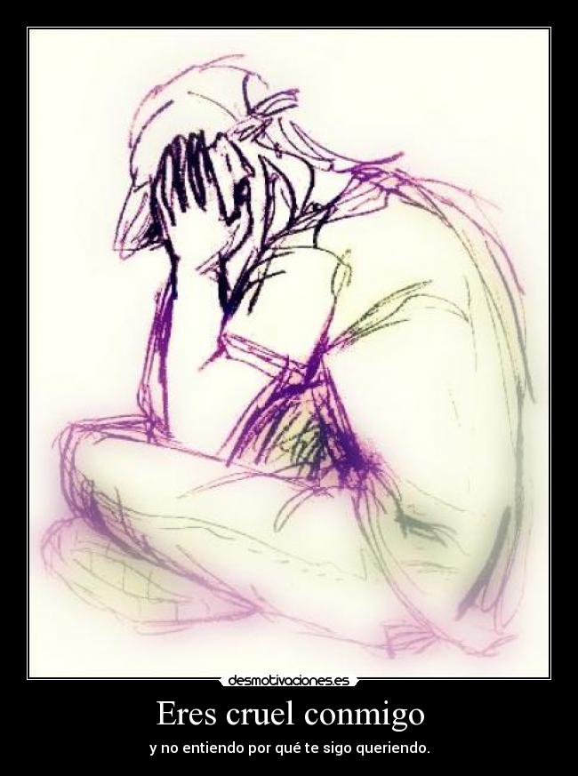 Eres cruel conmigo -