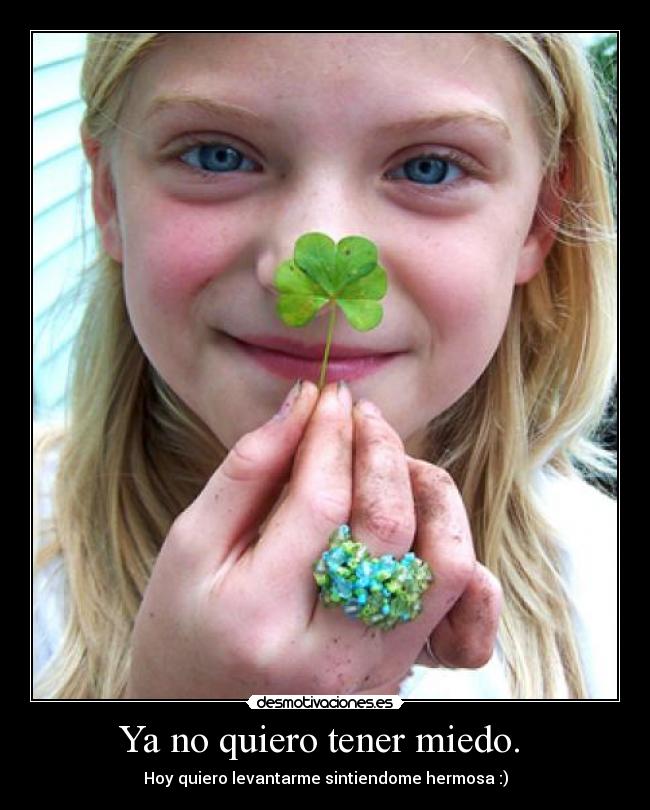 Ya no quiero tener miedo. - Hoy quiero levantarme sintiendome hermosa :)