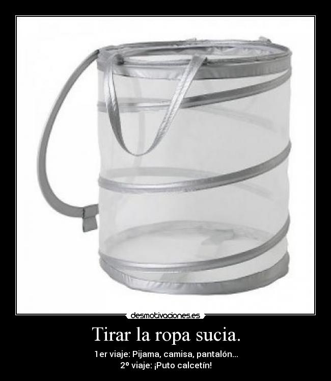 Tirar la ropa sucia. - 1er viaje: Pijama, camisa, pantalón...
2º viaje: ¡Puto calcetín!