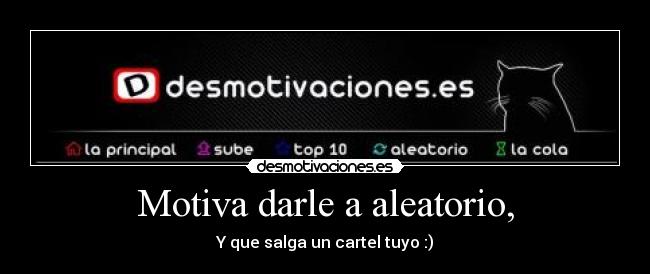Motiva darle a aleatorio, - Y que salga un cartel tuyo :)