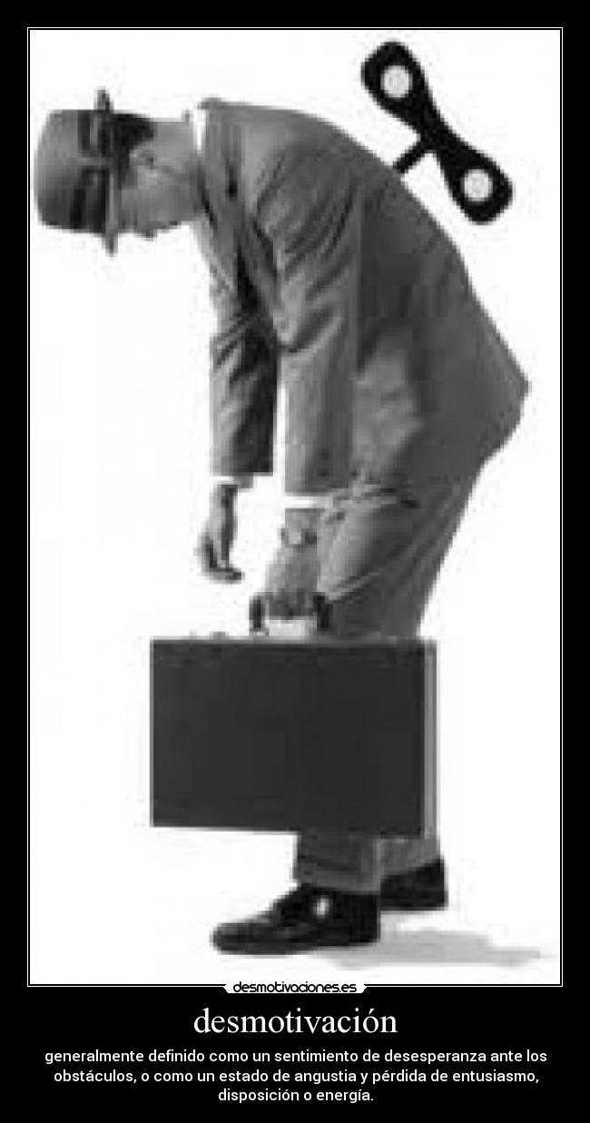 desmotivación - generalmente definido como un sentimiento de desesperanza ante los
obstáculos, o como un estado de angustia y pérdida de entusiasmo,
disposición o energía.