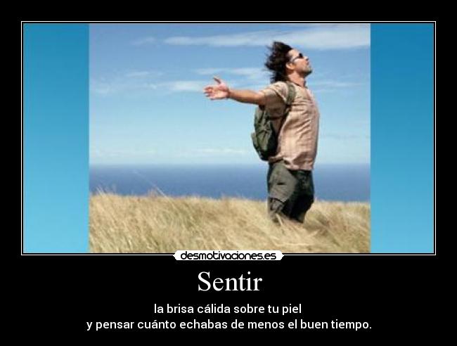 Sentir - la brisa cálida sobre tu piel
y pensar cuánto echabas de menos el buen tiempo.