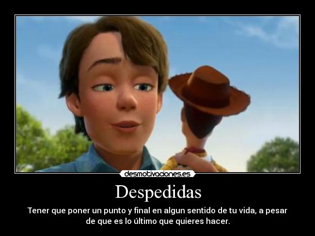 Despedidas - Tener que poner un punto y final en algun sentido de tu vida, a pesar
de que es lo último que quieres hacer.