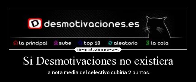 Si Desmotivaciones no existiera - la nota media del selectivo subiría 2 puntos.