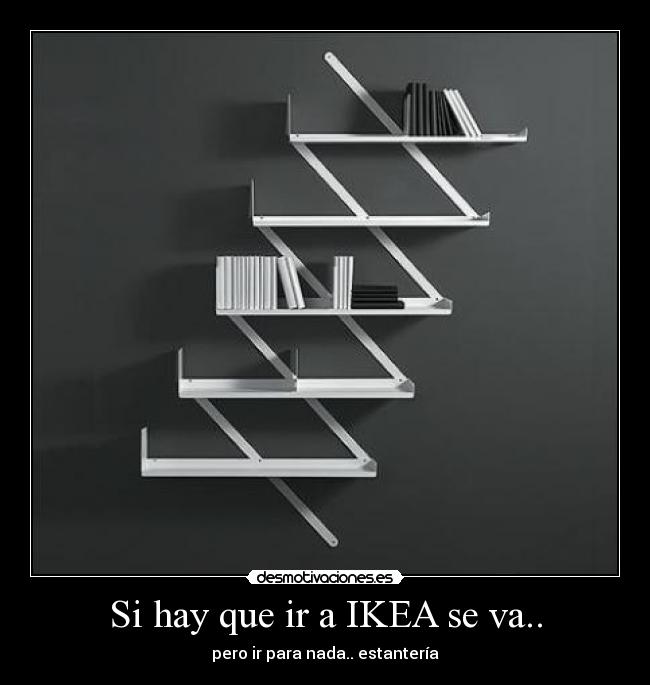 Si hay que ir a IKEA se va.. - pero ir para nada.. estantería
