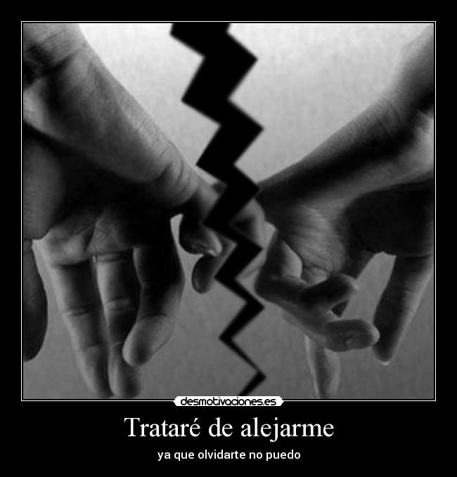 Trataré de alejarme - ya que olvidarte no puedo
