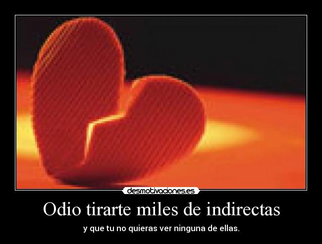 Odio tirarte miles de indirectas -