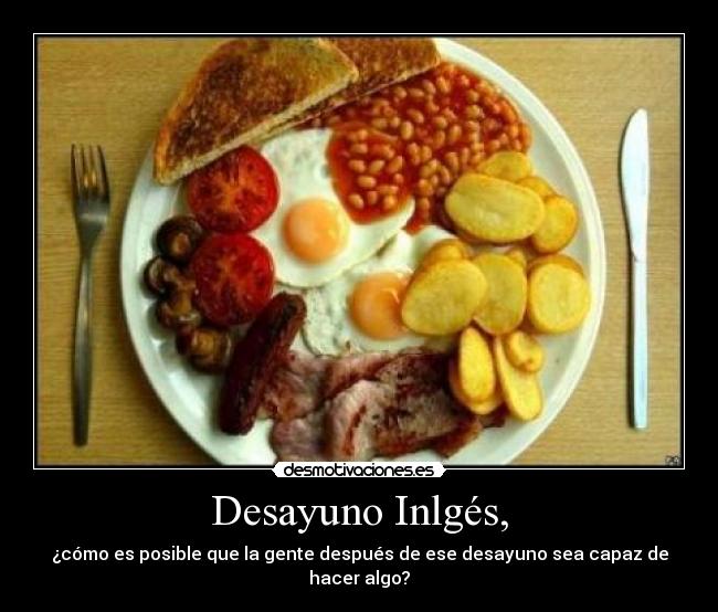 Desayuno Inlgés, - ¿cómo es posible que la gente después de ese desayuno sea capaz de hacer algo?