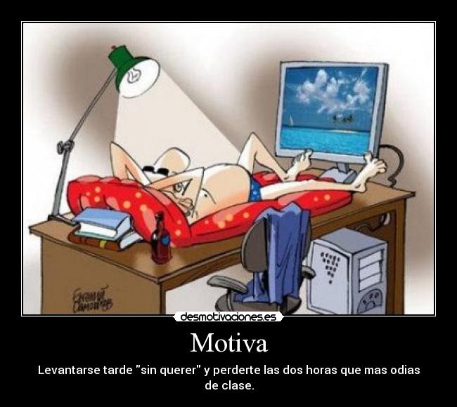 Motiva - Levantarse tarde sin querer y perderte las dos horas que mas odias de clase.