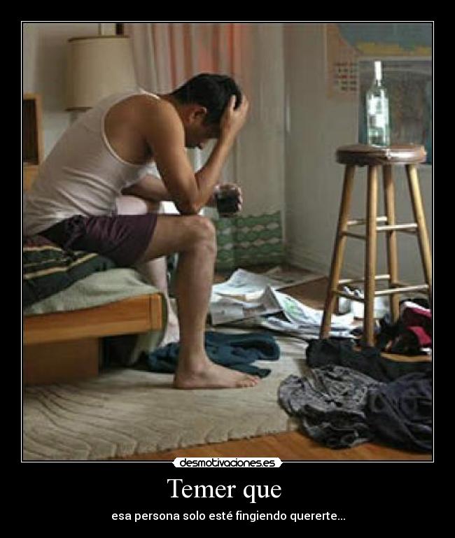 Temer que - esa persona solo esté fingiendo quererte...