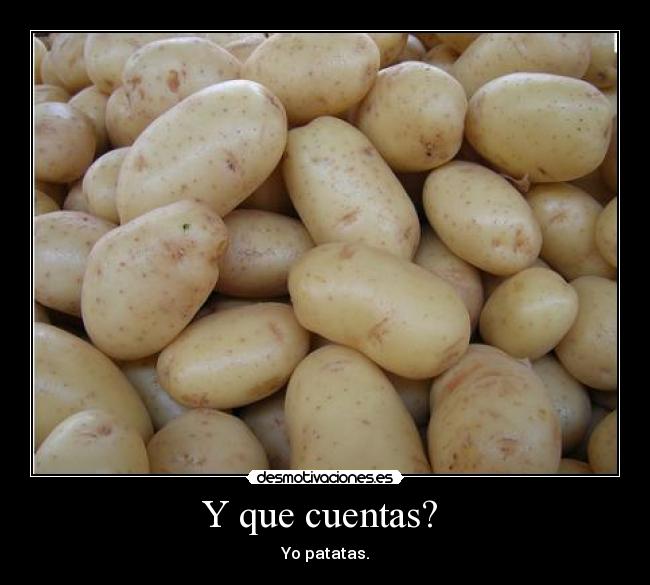 Y que cuentas? - Yo patatas.