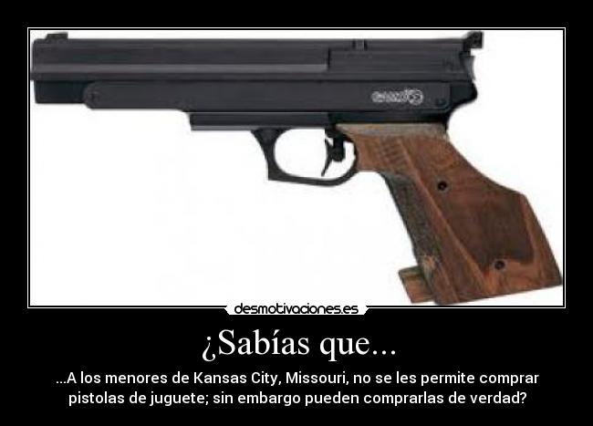 ¿Sabías que... - ...A los menores de Kansas City, Missouri, no se les permite comprar
pistolas de juguete; sin embargo pueden comprarlas de verdad?