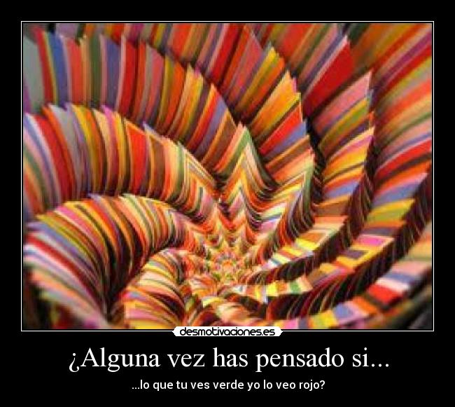 ¿Alguna vez has pensado si... - ...lo que tu ves verde yo lo veo rojo?