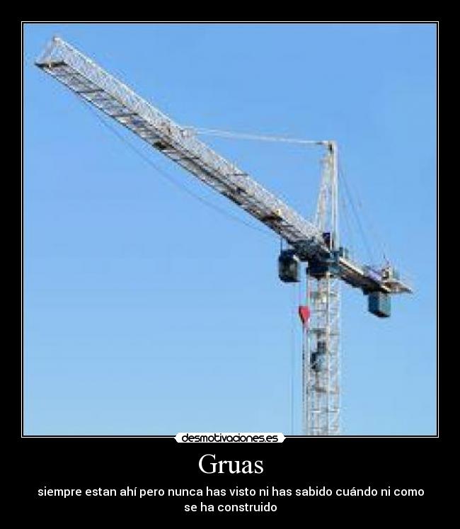 Gruas - siempre estan ahí pero nunca has visto ni has sabido cuándo ni como
se ha construido