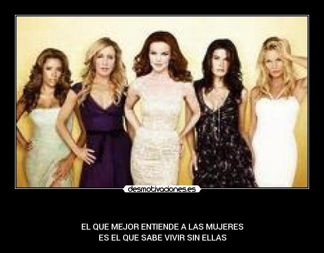 - EL QUE MEJOR ENTIENDE A LAS MUJERES
ES EL QUE SABE VIVIR SIN ELLAS