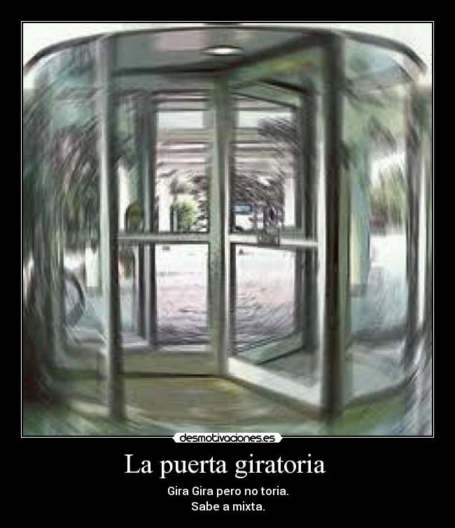 La puerta giratoria  - Gira Gira pero no toria.
Sabe a mixta.