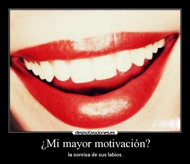 ¿Mi mayor motivación? - la sonrisa de sus labios.