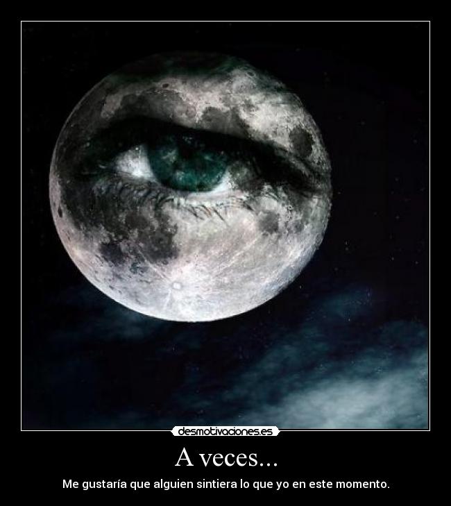 A veces... - Me gustaría que alguien sintiera lo que yo en este momento.