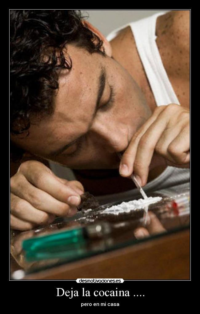 Deja la cocaina .... - pero en mi casa
