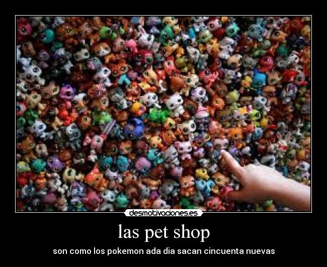 las pet shop - son como los pokemon ada dia sacan cincuenta nuevas