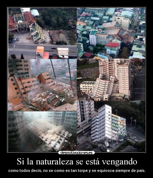 Si la naturaleza se está vengando - como todos decís, no se como es tan torpe y se equivoca siempre de país.