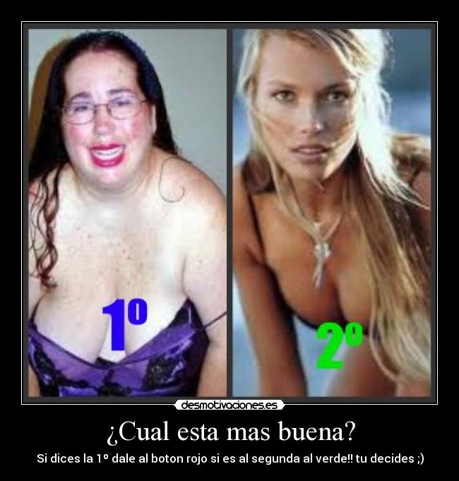 ¿Cual esta mas buena? - Si dices la 1º dale al boton rojo si es al segunda al verde!! tu decides ;)