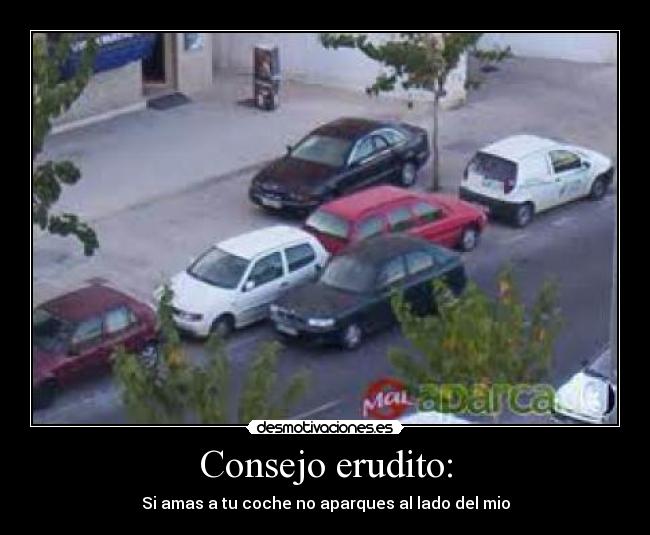 Consejo erudito: - Si amas a tu coche no aparques al lado del mio