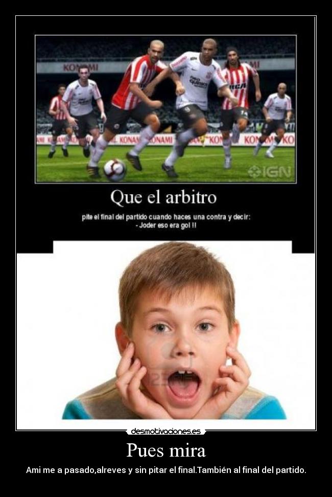 Pues mira - Ami me a pasado,alreves y sin pitar el final.También al final del partido.