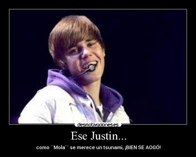 Ese Justin... - como ``Mola´´ se merece un tsunami, ¡BIEN SE AOGÓ!