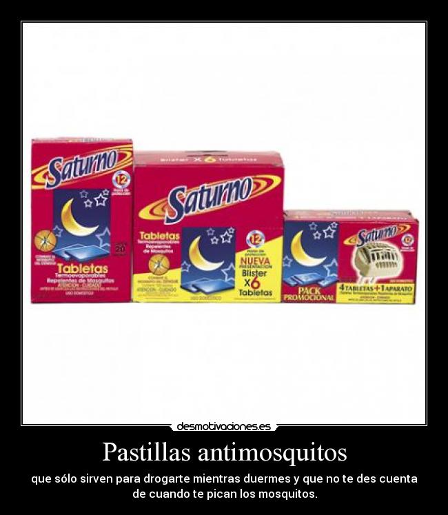 Pastillas antimosquitos - que sólo sirven para drogarte mientras duermes y que no te des cuenta
de cuando te pican los mosquitos.