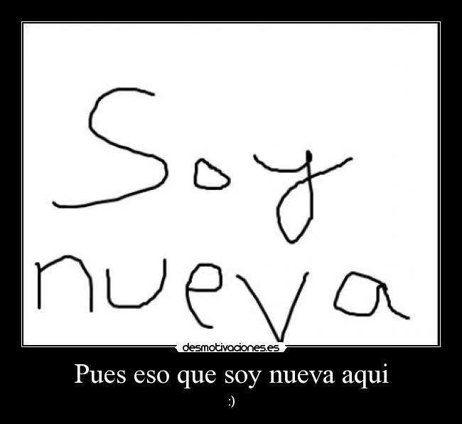 Pues eso que soy nueva aqui -