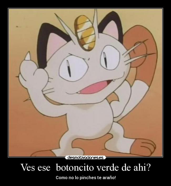 Ves ese  botoncito verde de ahi? - Como no lo pinches te araño!