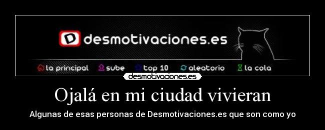 Ojalá en mi ciudad vivieran - Algunas de esas personas de Desmotivaciones.es que son como yo