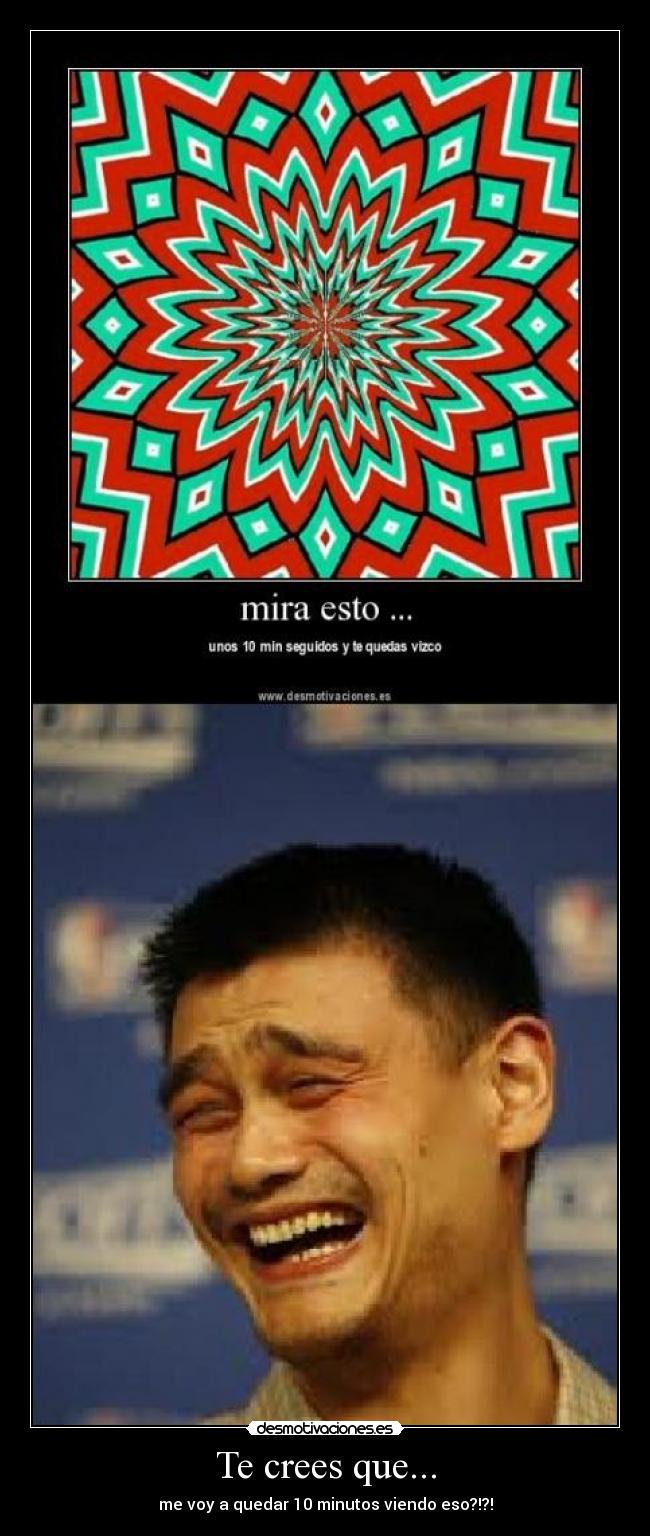 Te crees que... - me voy a quedar 10 minutos viendo eso?!?!