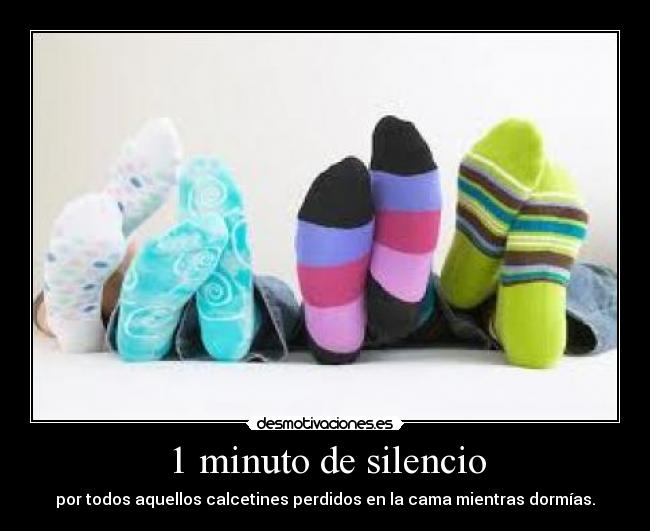 1 minuto de silencio - por todos aquellos calcetines perdidos en la cama mientras dormías.