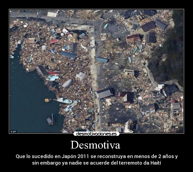 Desmotiva - Que lo sucedido en Japón 2011 se reconstruya en menos de 2 años y
sin embargo ya nadie se acuerde del terremoto da Haití