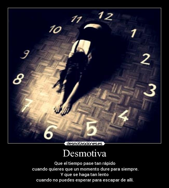 Desmotiva - Que el tiempo pase tan rápido
cuando quieres que un momento dure para siempre.
Y que se haga tan lento
cuando no puedes esperar para escapar de allí.