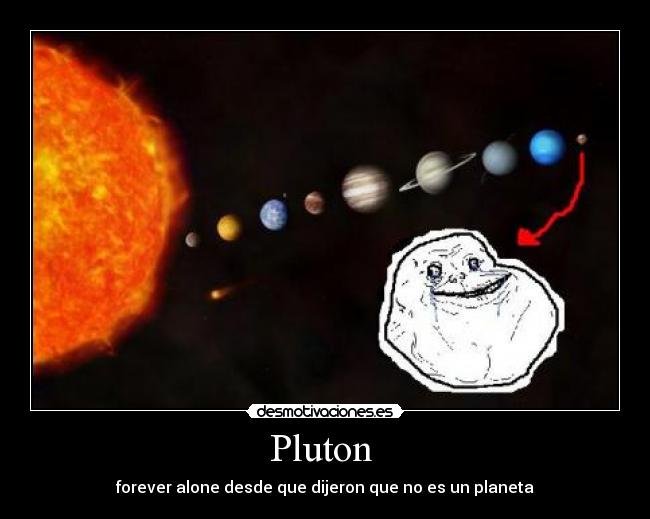 Pluton  - forever alone desde que dijeron que no es un planeta