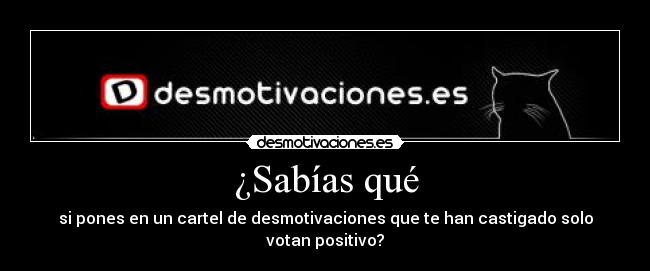 ¿Sabías qué - si pones en un cartel de desmotivaciones que te han castigado solo votan positivo?