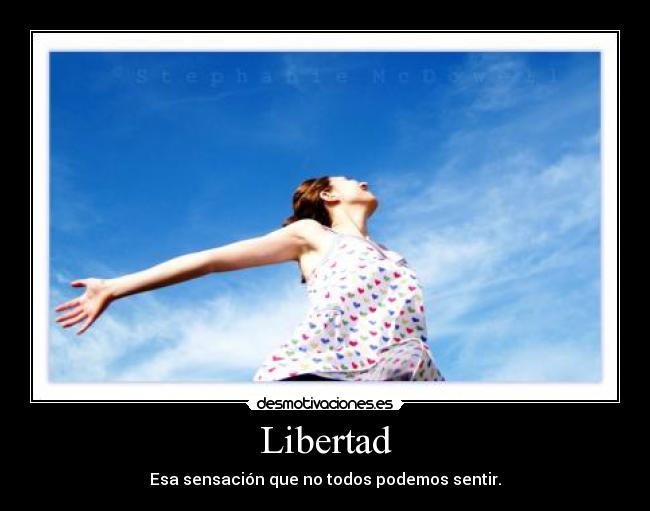 Libertad - Esa sensación que no todos podemos sentir.