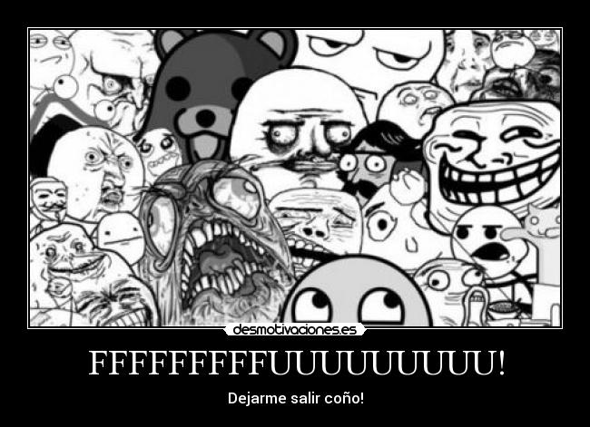 FFFFFFFFFUUUUUUUUU! - Dejarme salir coño!