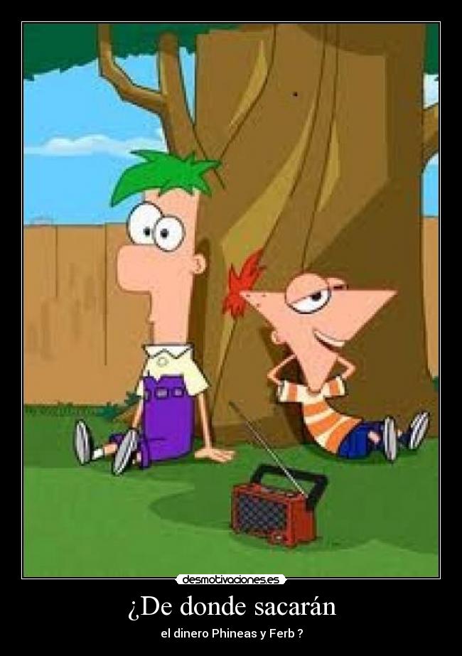 ¿De donde sacarán - el dinero Phineas y Ferb ?