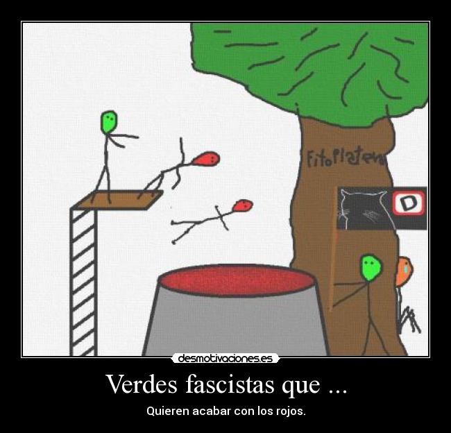 Verdes fascistas que ... - Quieren acabar con los rojos.