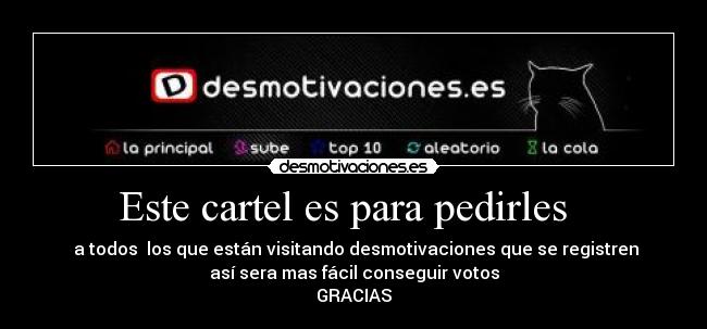 Este cartel es para pedirles   -  a todos  los que están visitando desmotivaciones que se registren
así sera mas fácil conseguir votos
GRACIAS
